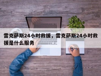 雷克萨斯24小时救援，雷克萨斯24小时救援是什么服务