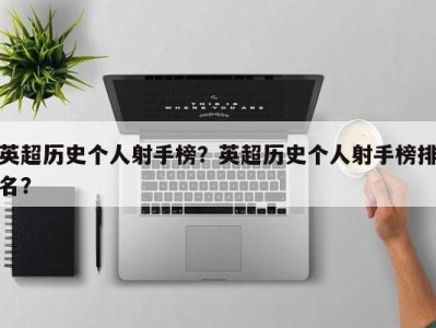 英超历史个人射手榜？英超历史个人射手榜排名？