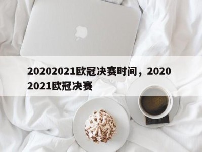 20202021欧冠决赛时间，2020 2021欧冠决赛