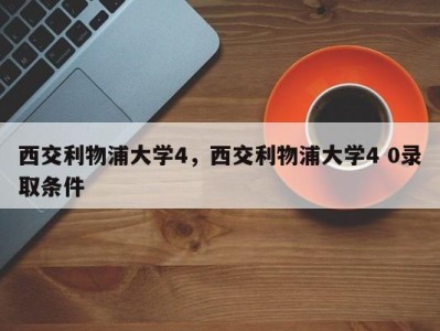 西交利物浦大学4，西交利物浦大学4 0录取条件