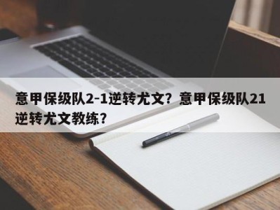 意甲保级队2-1逆转尤文？意甲保级队21逆转尤文教练？