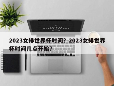 2023女排世界杯时间？2023女排世界杯时间几点开始？