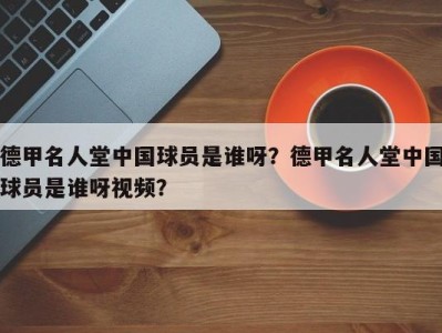 德甲名人堂中国球员是谁呀？德甲名人堂中国球员是谁呀视频？