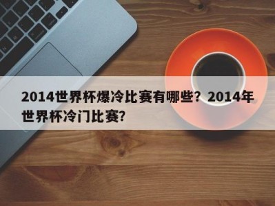 2014世界杯爆冷比赛有哪些？2014年世界杯冷门比赛？