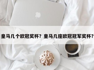 皇马几个欧冠奖杯？皇马几座欧冠冠军奖杯？