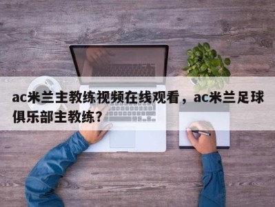 ac米兰主教练视频在线观看，ac米兰足球俱乐部主教练？