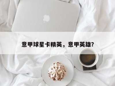 意甲球星卡精英，意甲英雄？