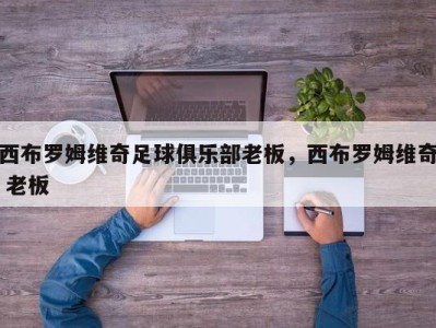 西布罗姆维奇足球俱乐部老板，西布罗姆维奇 老板