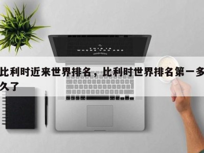 比利时近来世界排名，比利时世界排名第一多久了