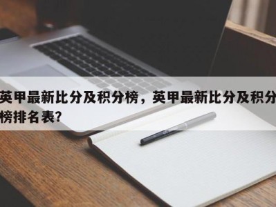 英甲最新比分及积分榜，英甲最新比分及积分榜排名表？