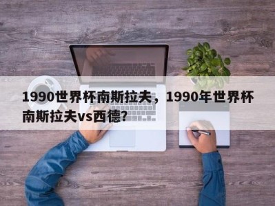 1990世界杯南斯拉夫，1990年世界杯南斯拉夫vs西德？