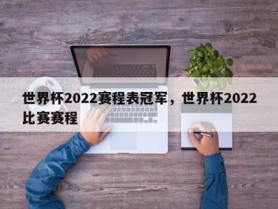 世界杯2022赛程表冠军，世界杯2022比赛赛程