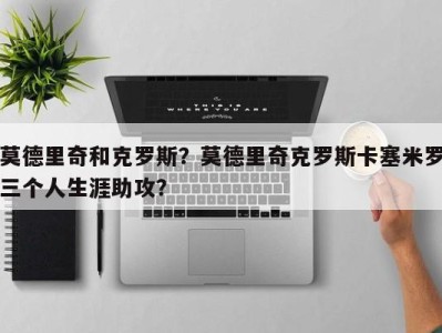 莫德里奇和克罗斯？莫德里奇克罗斯卡塞米罗三个人生涯助攻？