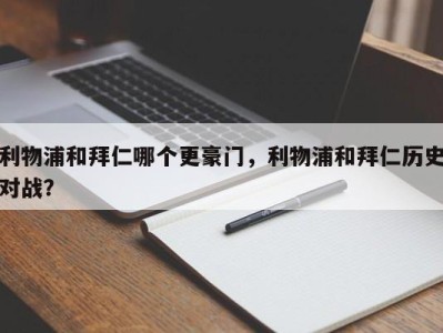 利物浦和拜仁哪个更豪门，利物浦和拜仁历史对战？