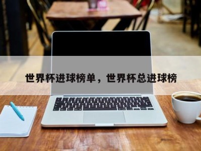 世界杯进球榜单，世界杯总进球榜