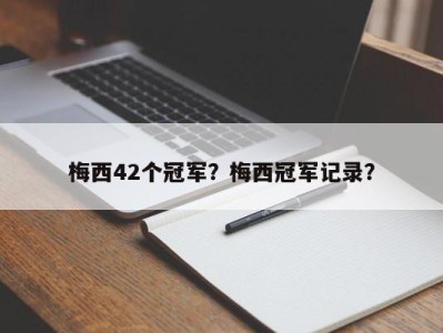 梅西42个冠军？梅西冠军记录？