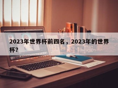 2023年世界杯前四名，2023年的世界杯？