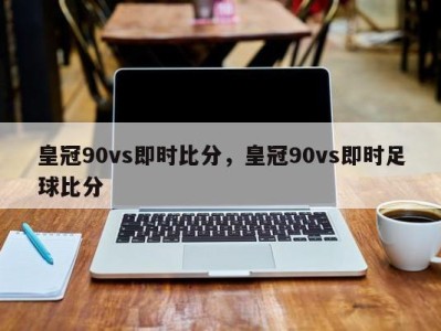 皇冠90vs即时比分，皇冠90vs即时足球比分