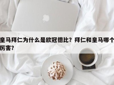 皇马拜仁为什么是欧冠德比？拜仁和皇马哪个厉害？