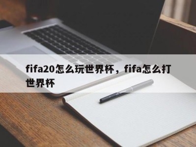 fifa20怎么玩世界杯，fifa怎么打世界杯
