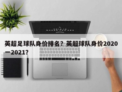 英超足球队身价排名？英超球队身价2020一2021？