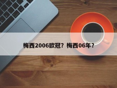 梅西2006欧冠？梅西06年？