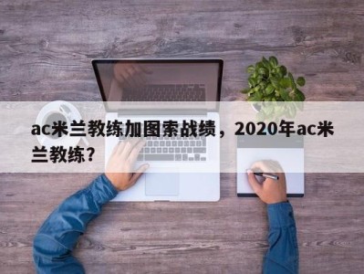 ac米兰教练加图索战绩，2020年ac米兰教练？