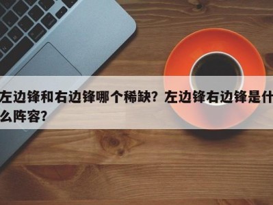 左边锋和右边锋哪个稀缺？左边锋右边锋是什么阵容？