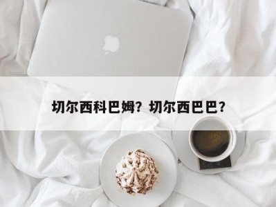 切尔西科巴姆？切尔西巴巴？