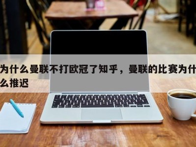 为什么曼联不打欧冠了知乎，曼联的比赛为什么推迟
