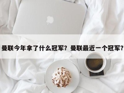 曼联今年拿了什么冠军？曼联最近一个冠军？