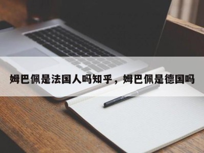 姆巴佩是法国人吗知乎，姆巴佩是德国吗