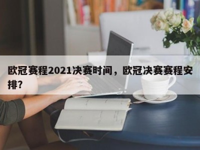 欧冠赛程2021决赛时间，欧冠决赛赛程安排？