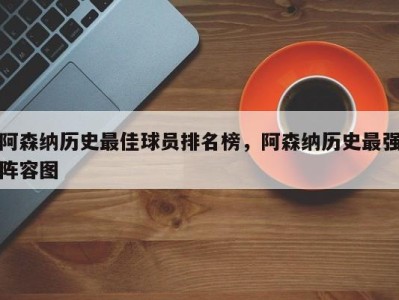 阿森纳历史最佳球员排名榜，阿森纳历史最强阵容图
