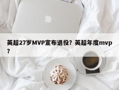 英超27岁MVP宣布退役？英超年度mvp？