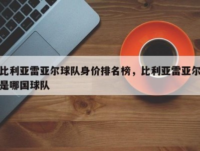 比利亚雷亚尔球队身价排名榜，比利亚雷亚尔是哪国球队