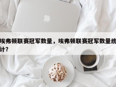 埃弗顿联赛冠军数量，埃弗顿联赛冠军数量统计？