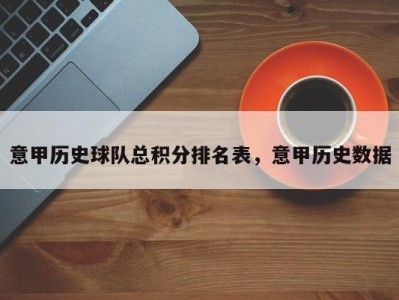 意甲历史球队总积分排名表，意甲历史数据