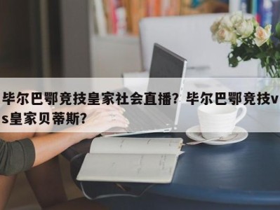 毕尔巴鄂竞技皇家社会直播？毕尔巴鄂竞技vs皇家贝蒂斯？