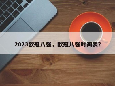 2023欧冠八强，欧冠八强时间表？