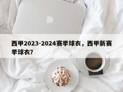 西甲2023-2024赛季球衣，西甲新赛季球衣？