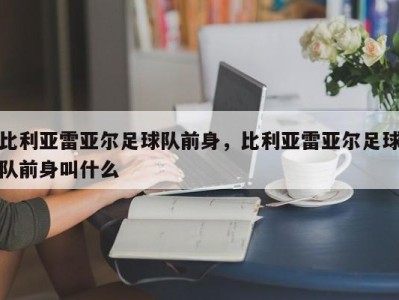 比利亚雷亚尔足球队前身，比利亚雷亚尔足球队前身叫什么