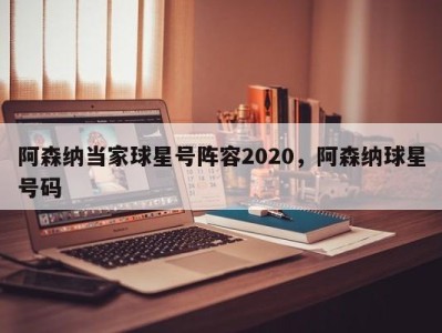 阿森纳当家球星号阵容2020，阿森纳球星号码