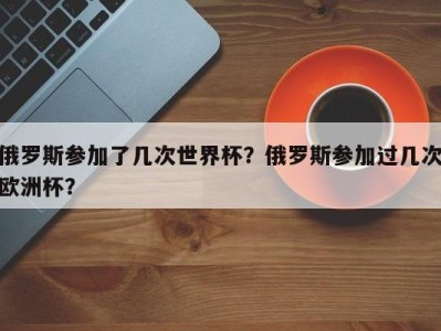 俄罗斯参加了几次世界杯？俄罗斯参加过几次欧洲杯？