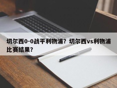 切尔西0-0战平利物浦？切尔西vs利物浦比赛结果？
