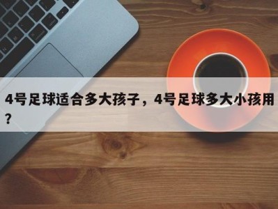 4号足球适合多大孩子，4号足球多大小孩用？