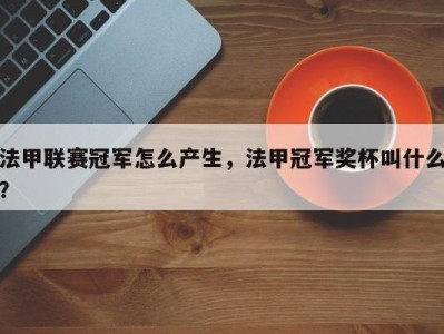 法甲联赛冠军怎么产生，法甲冠军奖杯叫什么？