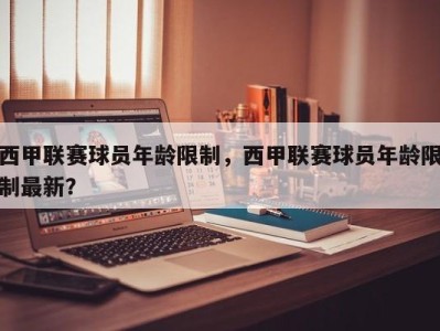 西甲联赛球员年龄限制，西甲联赛球员年龄限制最新？