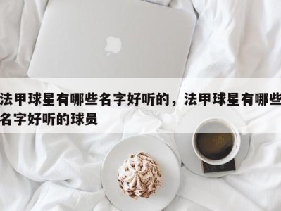 法甲球星有哪些名字好听的，法甲球星有哪些名字好听的球员