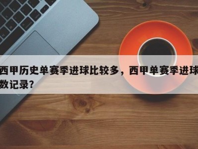 西甲历史单赛季进球比较多，西甲单赛季进球数记录？